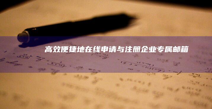 高效便捷地在线申请与注册企业专属邮箱