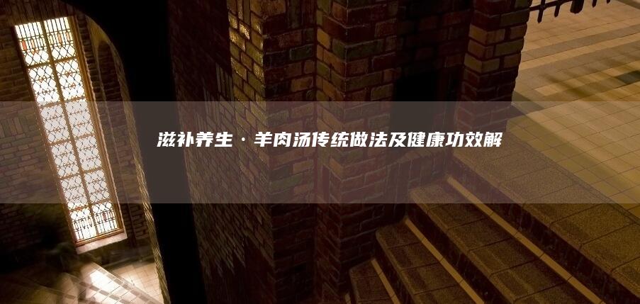 滋补养生·羊肉汤传统做法及健康功效解析