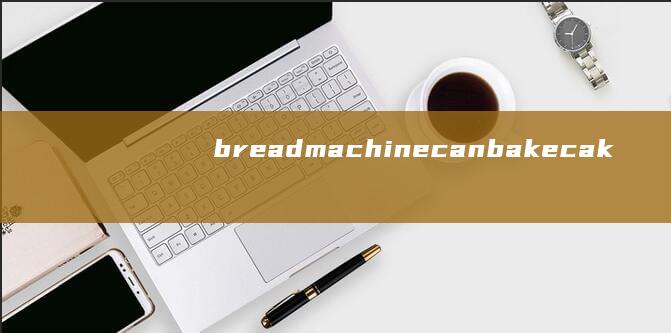 bread machine can bake cakes？صند